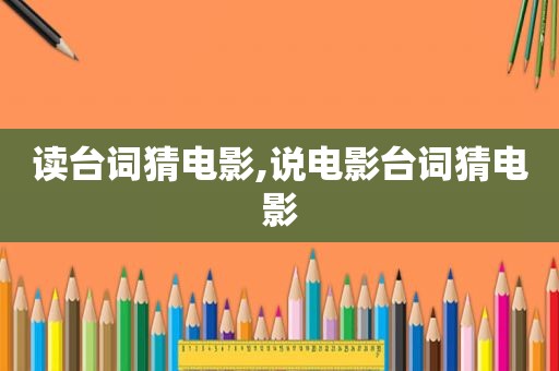 读台词猜电影,说电影台词猜电影