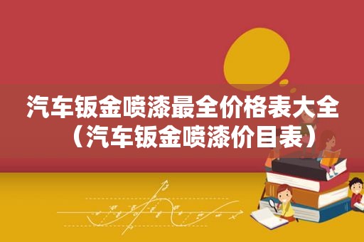 汽车钣金喷漆最全价格表大全（汽车钣金喷漆价目表）