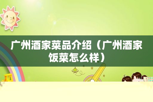 广州酒家菜品介绍（广州酒家饭菜怎么样）