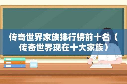 传奇世界家族排行榜前十名（传奇世界现在十大家族）