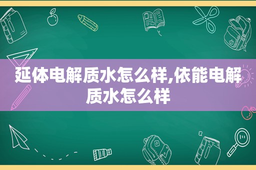 延体电解质水怎么样,依能电解质水怎么样