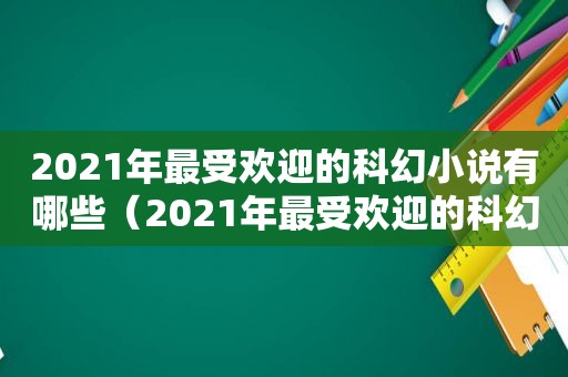 2021年最受欢迎的科幻小说有哪些（2021年最受欢迎的科幻小说作品）