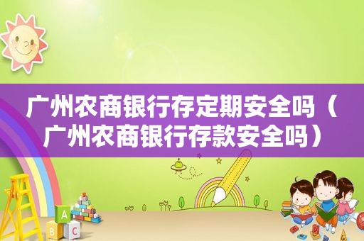 广州农商银行存定期安全吗（广州农商银行存款安全吗）