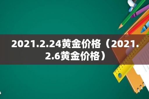 2021.2.24黄金价格（2021.2.6黄金价格）
