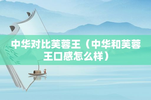 中华对比芙蓉王（中华和芙蓉王口感怎么样）