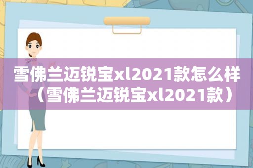 雪佛兰迈锐宝xl2021款怎么样（雪佛兰迈锐宝xl2021款）