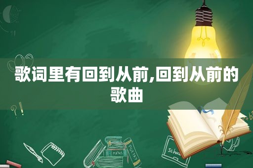 歌词里有回到从前,回到从前的歌曲