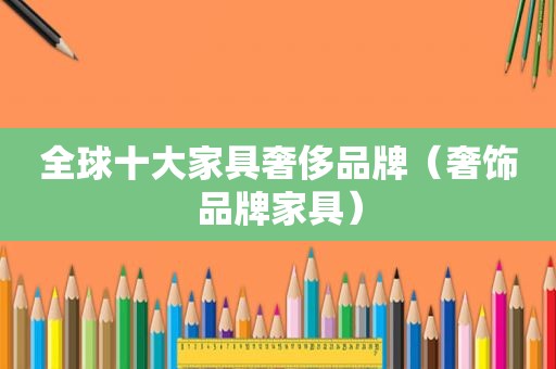 全球十大家具奢侈品牌（奢饰品牌家具）