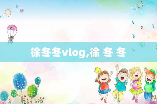 徐冬冬vlog,徐 冬 冬