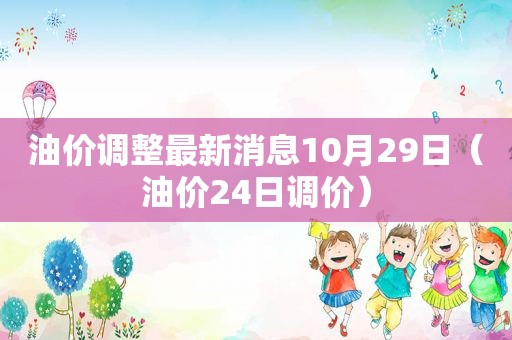 油价调整最新消息10月29日（油价24日调价）