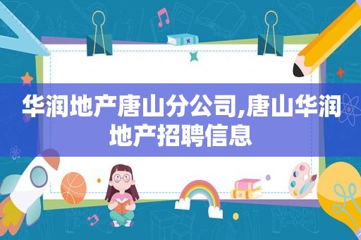 华润地产唐山分公司,唐山华润地产招聘信息