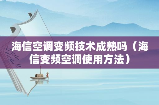 海信空调变频技术成熟吗（海信变频空调使用方法）