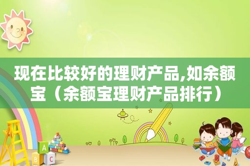 现在比较好的理财产品,如余额宝（余额宝理财产品排行）