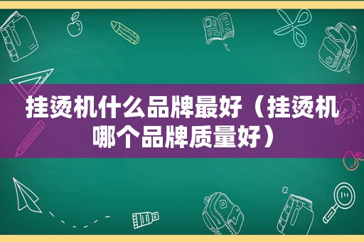 挂烫机什么品牌最好（挂烫机哪个品牌质量好）