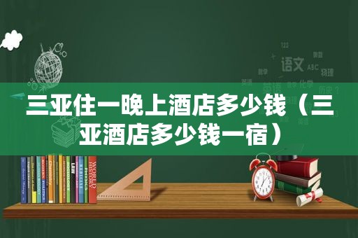 三亚住一晚上酒店多少钱（三亚酒店多少钱一宿）