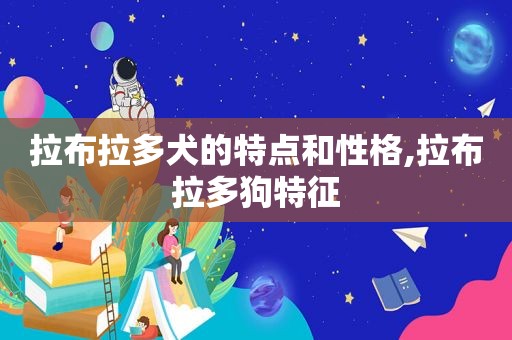 拉布拉多犬的特点和性格,拉布拉多狗特征