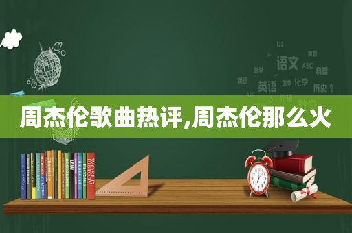 周杰伦歌曲热评,周杰伦那么火