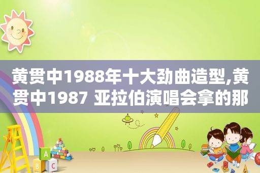 黄贯中1988年十大劲曲造型,黄贯中1987 亚拉伯演唱会拿的那把吉他是什么牌子