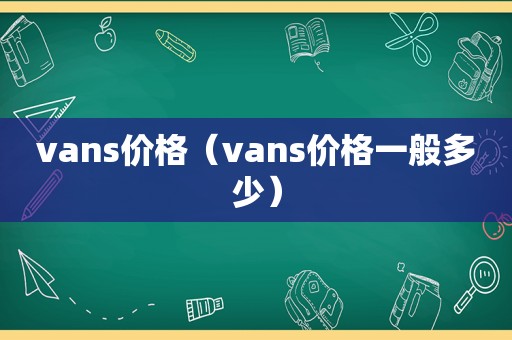 vans价格（vans价格一般多少）