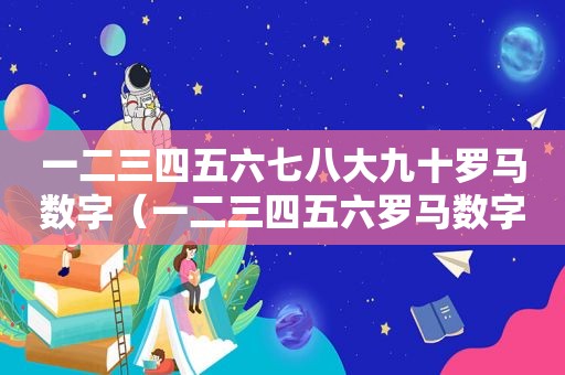 一二三四五六七八大九十罗马数字（一二三四五六罗马数字符号）