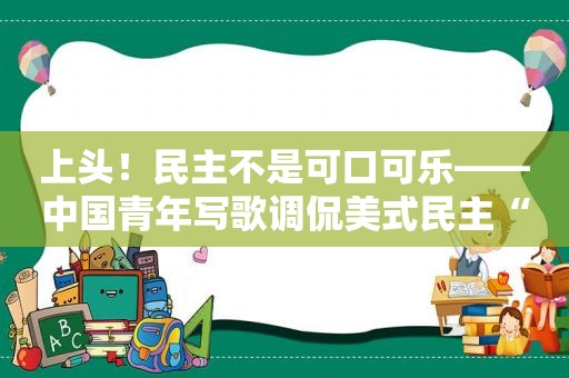 上头！民主不是可口可乐——中国青年写歌调侃美式民主“迷魂汤”