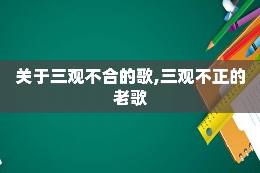 关于三观不合的歌,三观不正的老歌