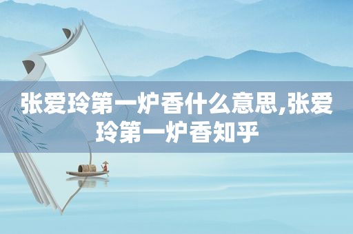 张爱玲第一炉香什么意思,张爱玲第一炉香知乎