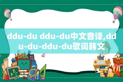 ddu-du ddu-du中文音译,ddu-du-ddu-du歌词韩文
