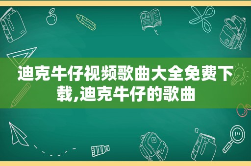 迪克牛仔视频歌曲大全免费下载,迪克牛仔的歌曲