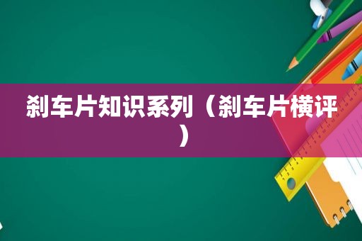 刹车片知识系列（刹车片横评）