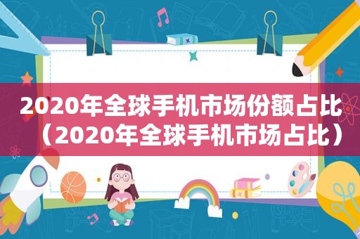 2020年全球手机市场份额占比（2020年全球手机市场占比）