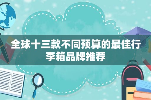 全球十三款不同预算的最佳行李箱品牌推荐