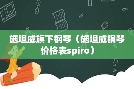 施坦威旗下钢琴（施坦威钢琴价格表spiro）