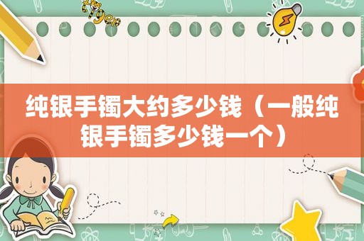 纯银手镯大约多少钱（一般纯银手镯多少钱一个）