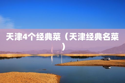 天津4个经典菜（天津经典名菜）