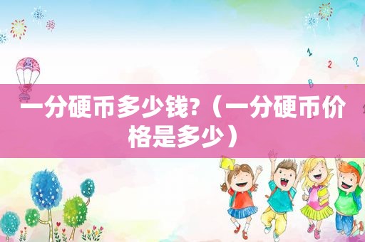 一分硬币多少钱?（一分硬币价格是多少）