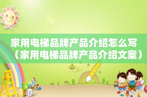 家用电梯品牌产品介绍怎么写（家用电梯品牌产品介绍文案）