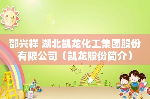 邵兴祥 湖北凯龙化工集团股份有限公司（凯龙股份简介）