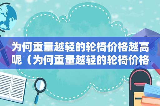 为何重量越轻的轮椅价格越高呢（为何重量越轻的轮椅价格越高越贵）