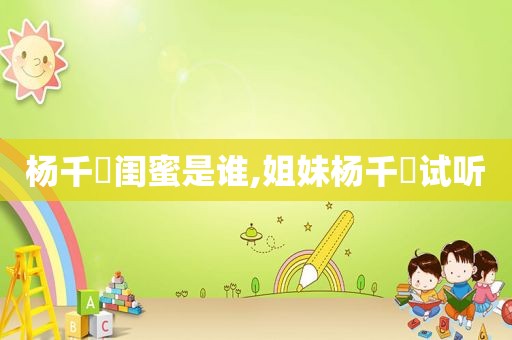 杨千嬅闺蜜是谁,姐妹杨千嬅试听