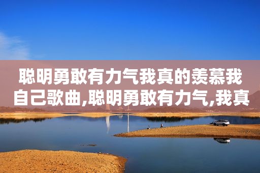 聪明勇敢有力气我真的羡慕我自己歌曲,聪明勇敢有力气,我真的羡慕我自己 歌词