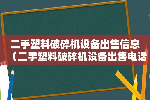 二手塑料破碎机设备出售信息（二手塑料破碎机设备出售电话）