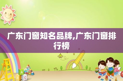 广东门窗知名品牌,广东门窗排行榜