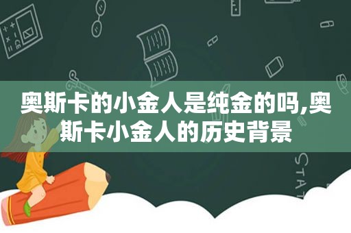 奥斯卡的小金人是纯金的吗,奥斯卡小金人的历史背景