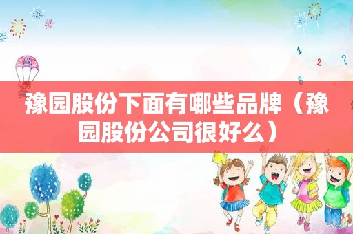 豫园股份下面有哪些品牌（豫园股份公司很好么）