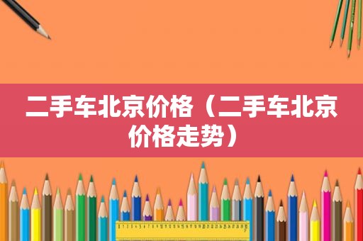 二手车北京价格（二手车北京价格走势）