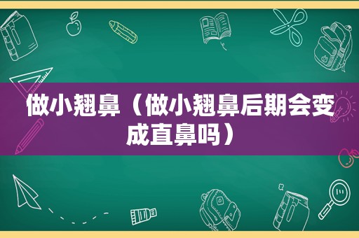 做小翘鼻（做小翘鼻后期会变成直鼻吗）