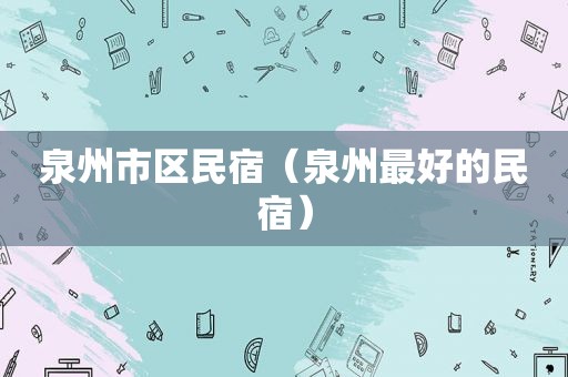 泉州市区民宿（泉州最好的民宿）