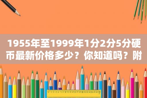 1955年至1999年1分2分5分硬币最新价格多少？你知道吗？附价格表