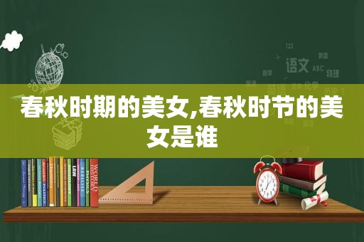 春秋时期的美女,春秋时节的美女是谁
